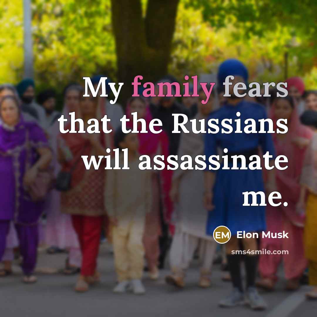 “My family fears that the Russians will assassinate me.…” quote by Elon Musk