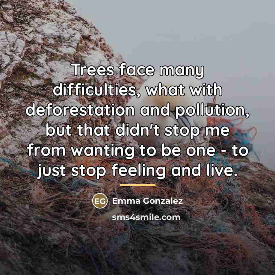 “Trees face many difficulties, what with deforestation and pollution, but…” quote by Emma Gonzalez