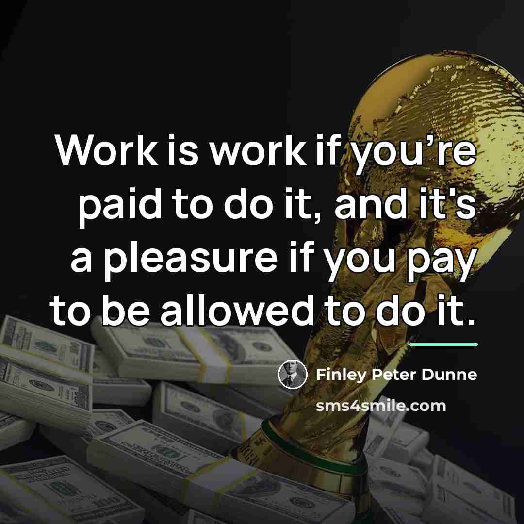 “Work is work if you're paid to do it, and…” quote by Finley Peter Dunne
