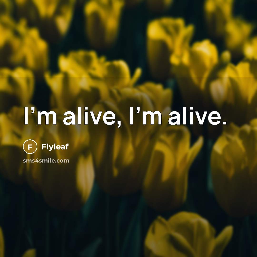 “I'm alive, I'm alive.” quote by Flyleaf