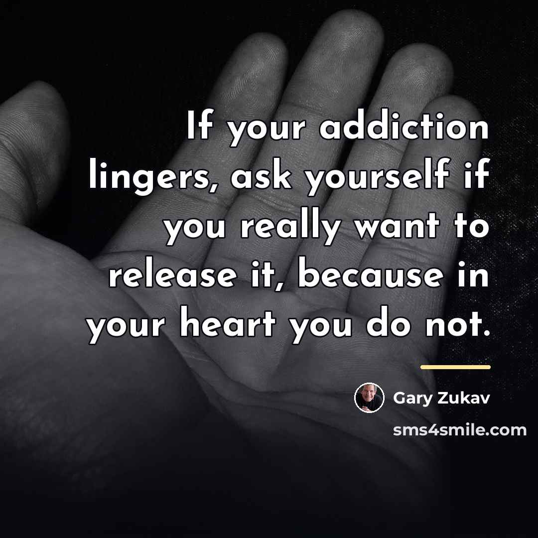 “If your addiction lingers, ask yourself if you really want…” quote by Gary Zukav