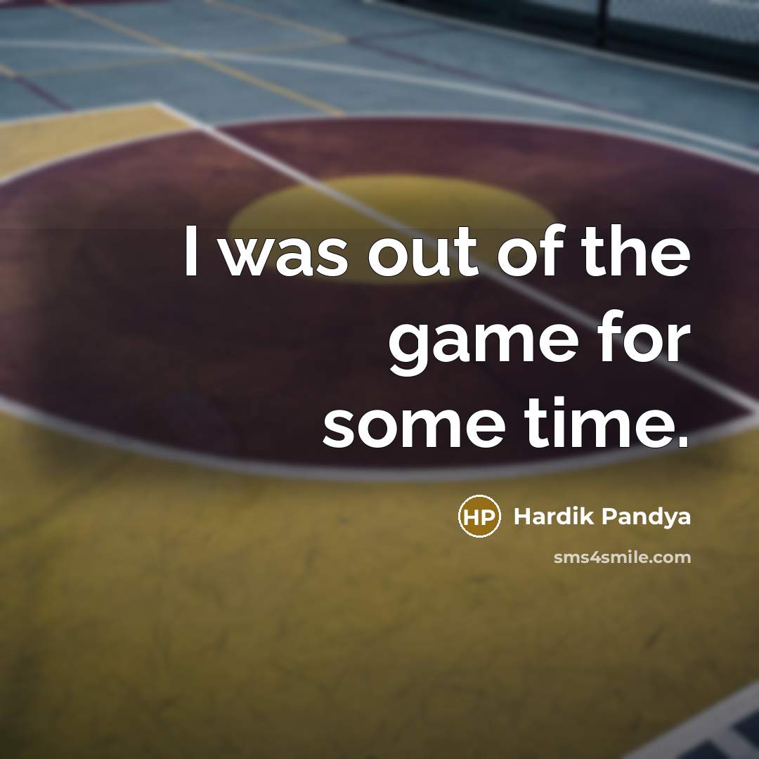 “I was out of the game for some time.…” quote by Hardik Pandya