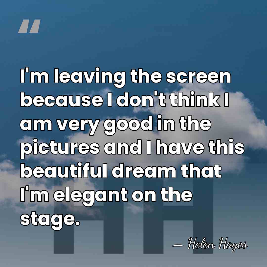 I'm leaving the screen because I don't think I am very good&hellip; - Helen Hayes