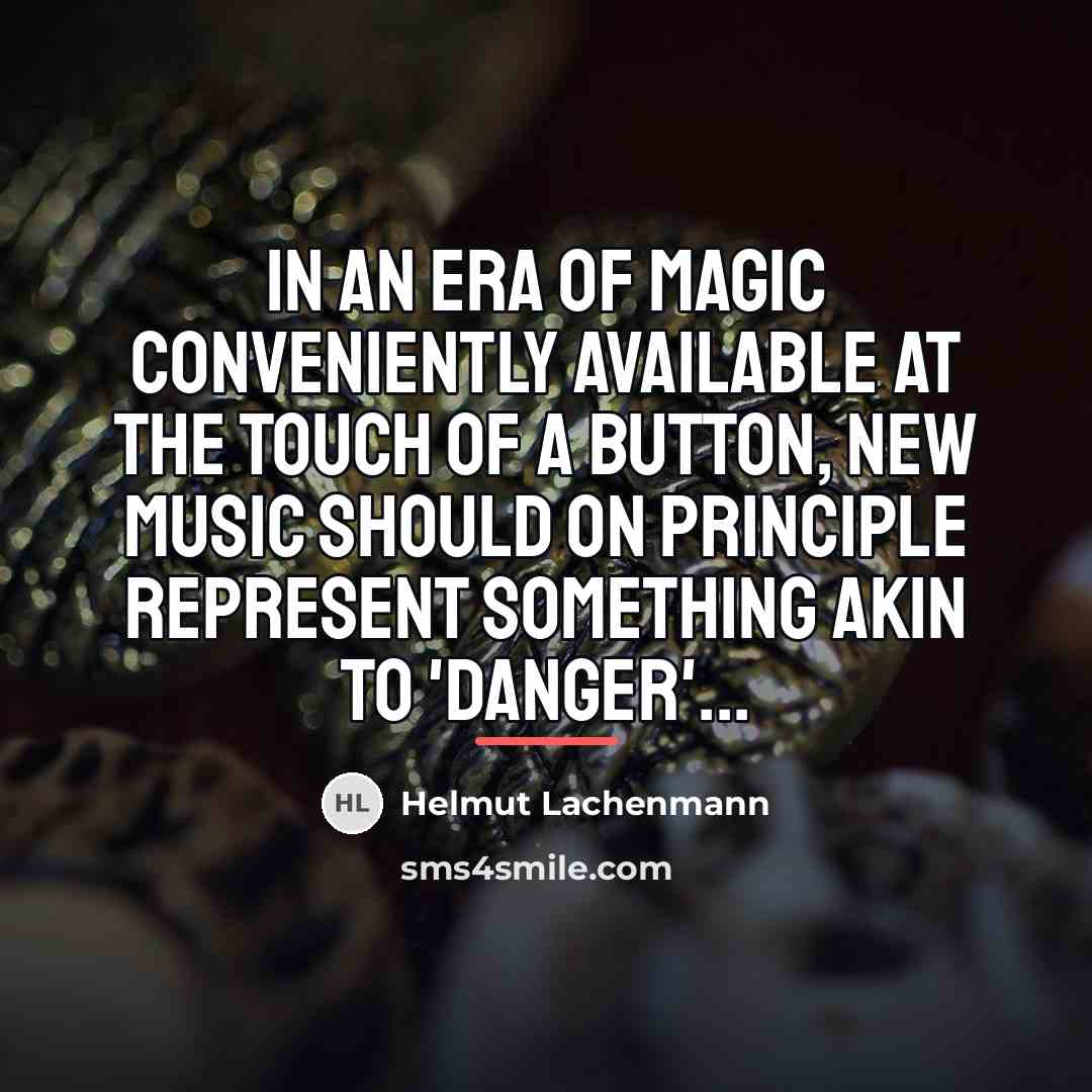 “In an era of magic conveniently available at the touch…” quote by Helmut Lachenmann