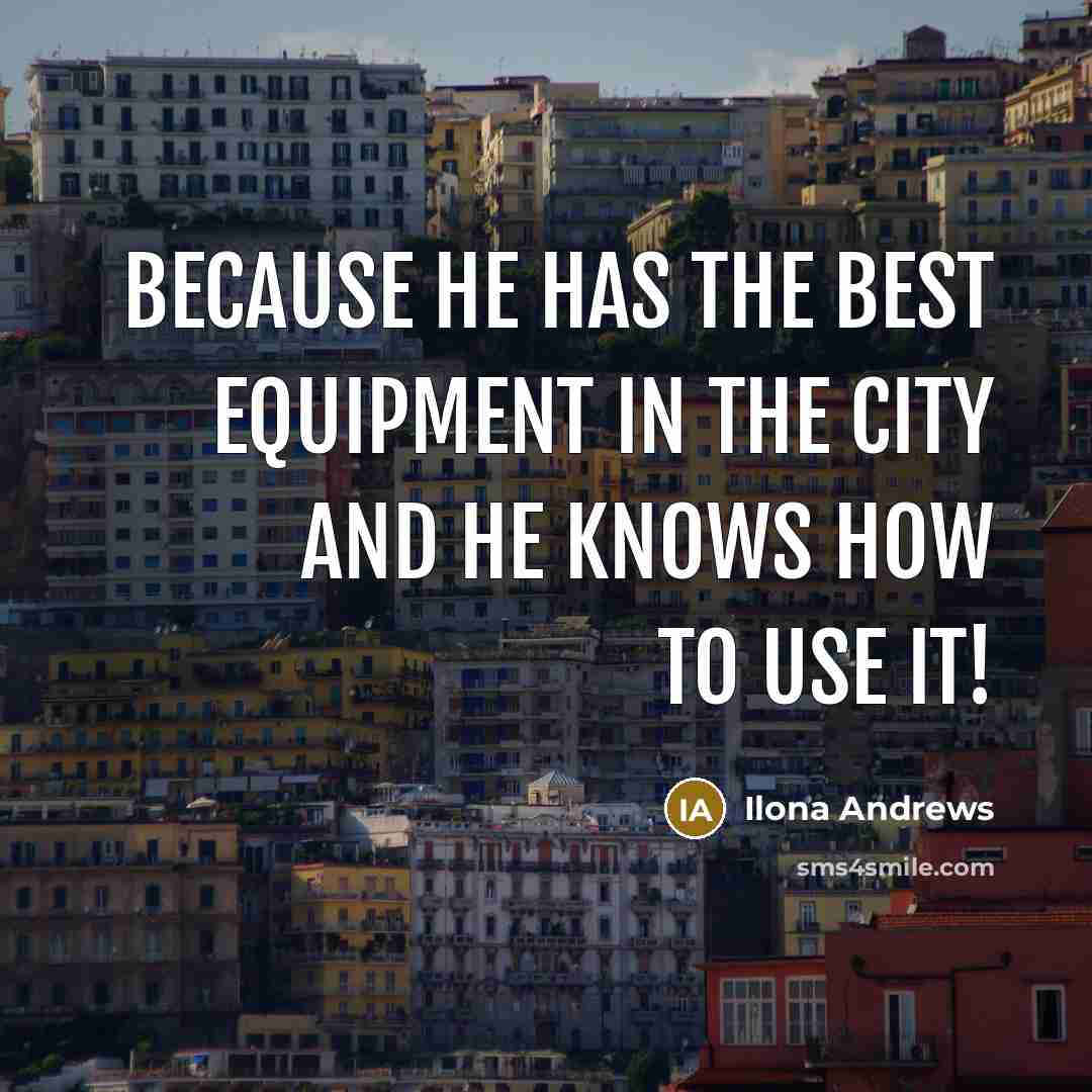 “Because he has the best equipment in the City and…” quote by Ilona Andrews