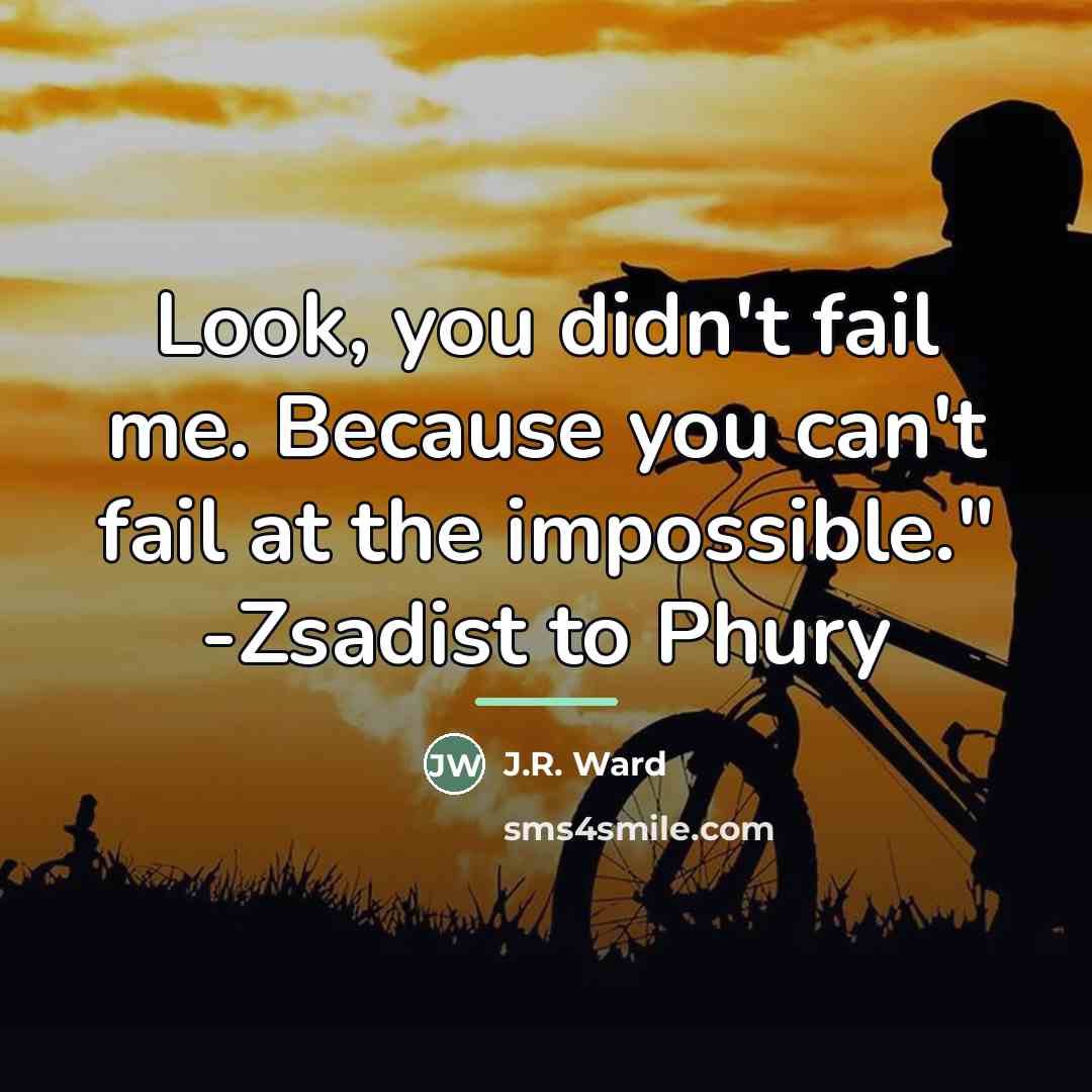 “Look, you didn't fail me. Because you can't fail at…” quote by J.R. Ward