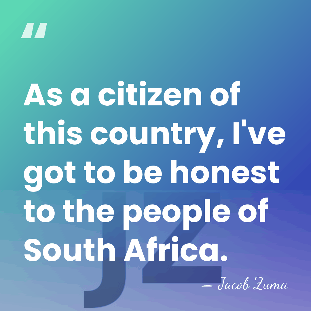 As a citizen of this country, I've got to be honest to&hellip; - Jacob Zuma
