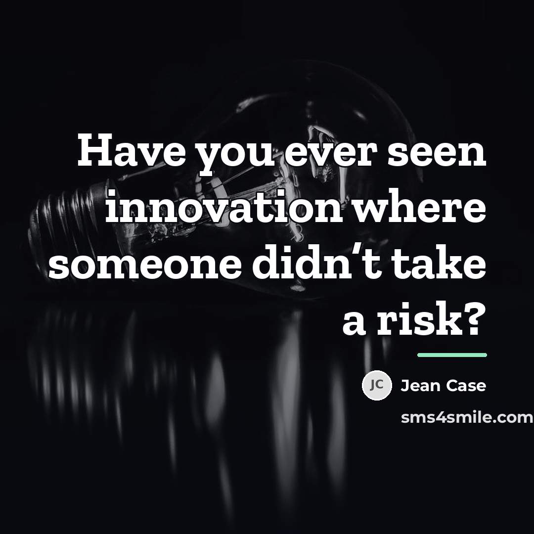 “Have you ever seen innovation where someone didn’t take a…” quote by Jean Case