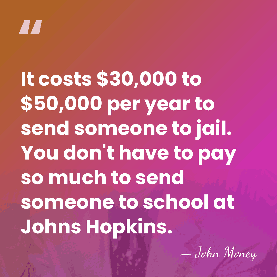 It costs $30,000 to $50,000 per year to send someone to jail.&hellip; - John Money