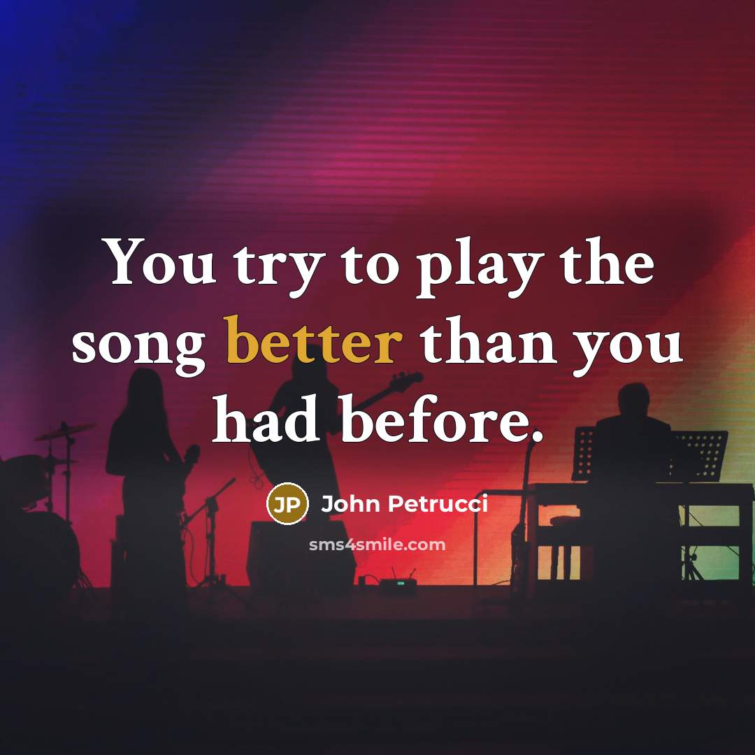 “You try to play the song better than you had before.” quote by John Petrucci
