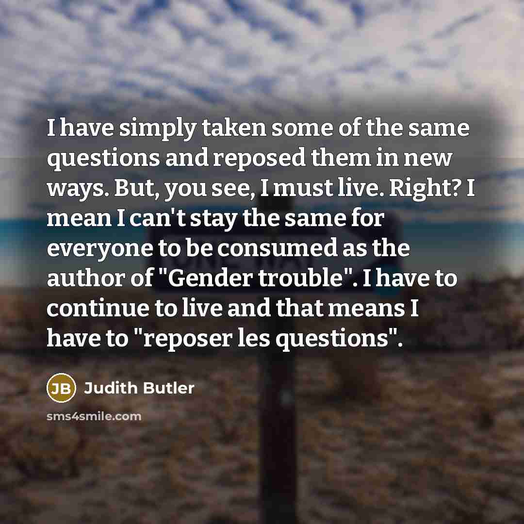 “I have simply taken some of the same questions and…” quote by Judith Butler