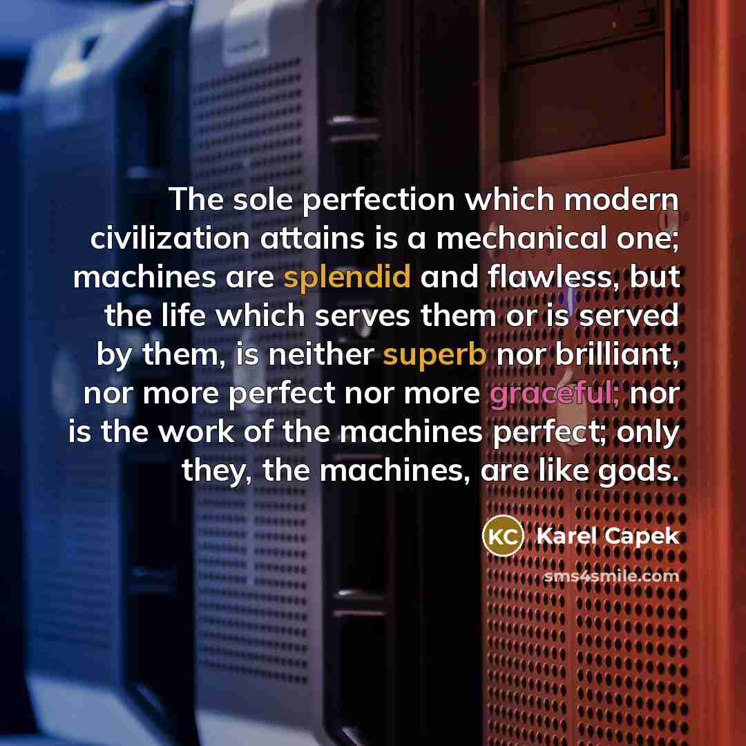 “The sole perfection which modern civilization attains is a mechanical…” quote by Karel Capek