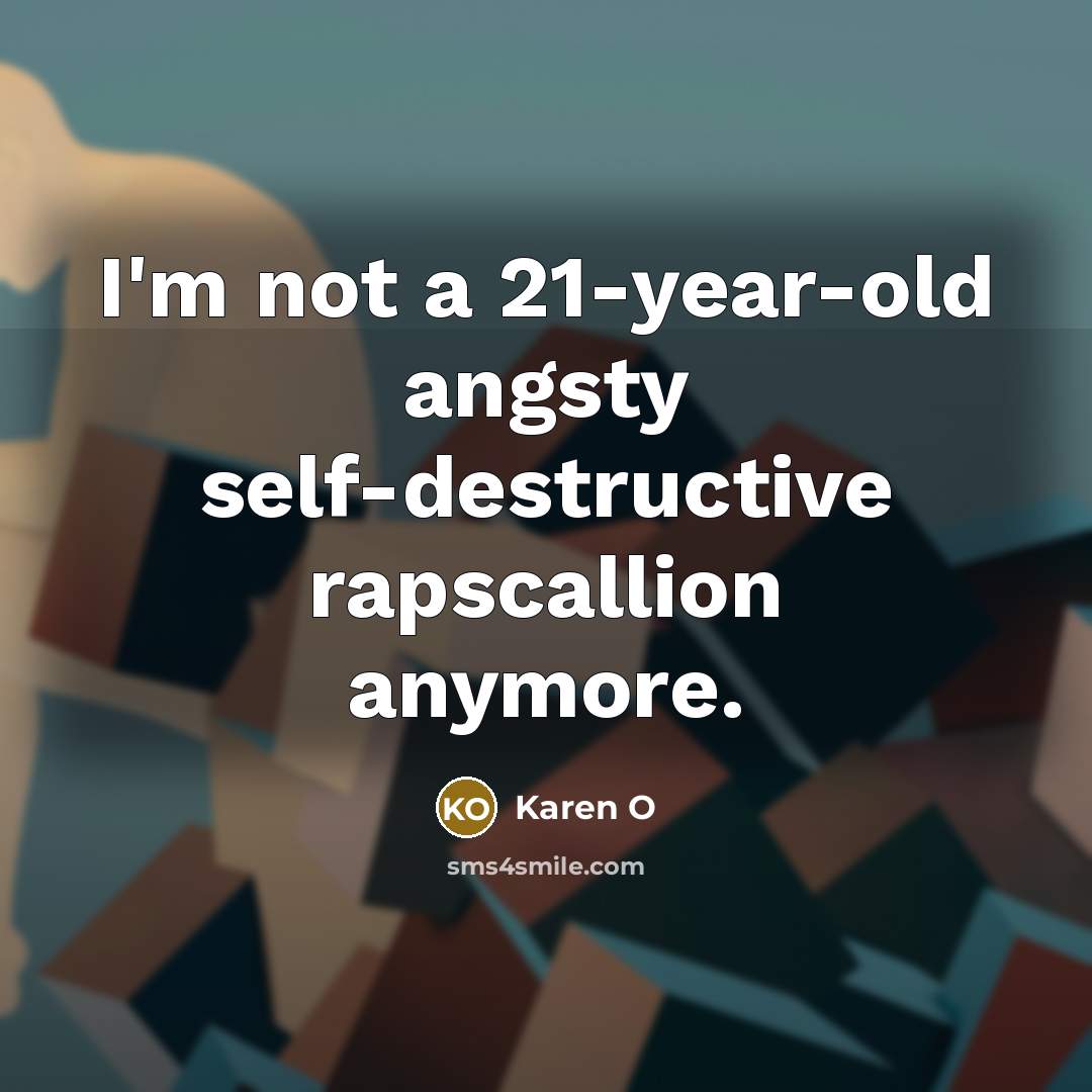 “I'm not a 21-year-old angsty self-destructive rapscallion anymore.…” quote by Karen O
