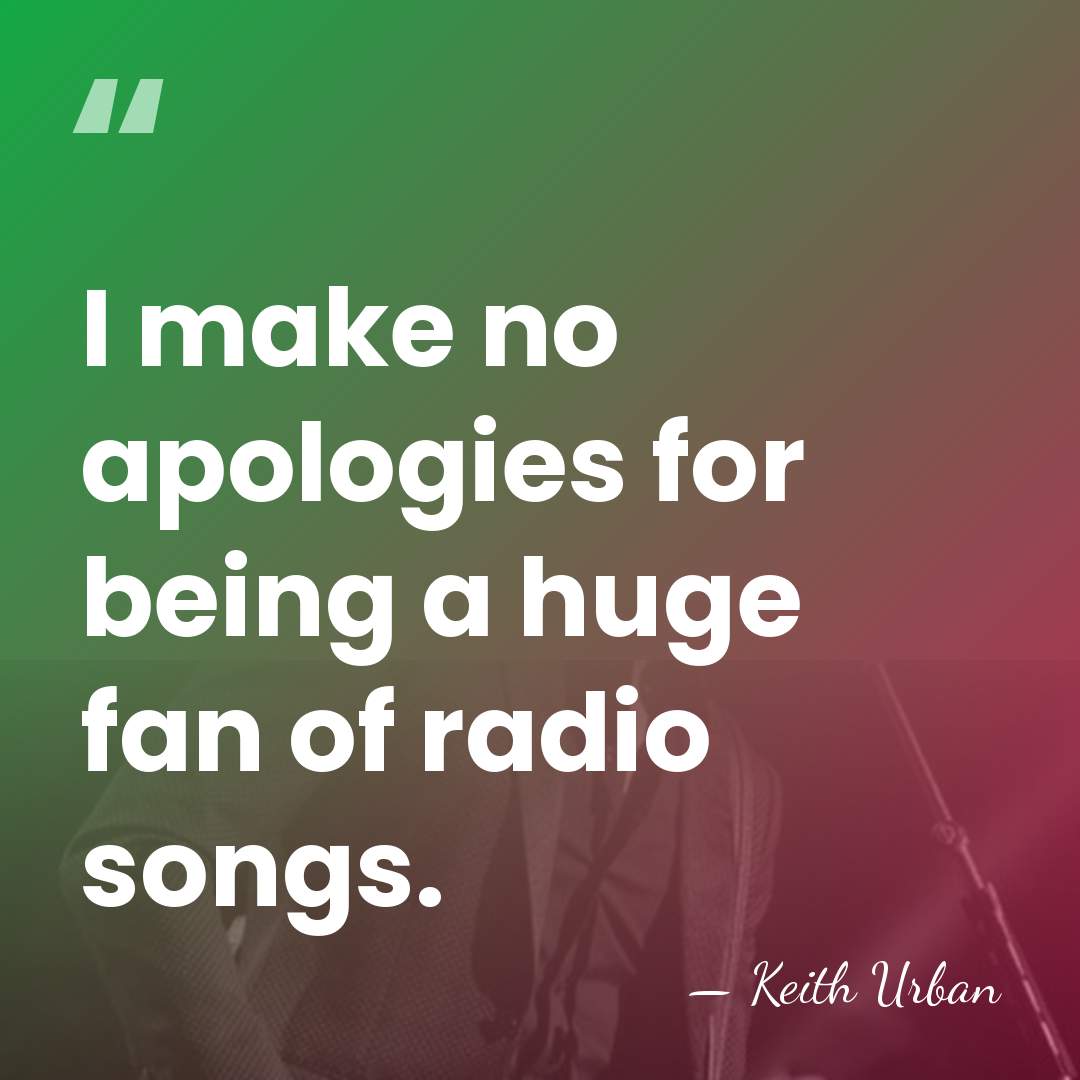 I make no apologies for being a huge fan of radio songs. - Keith Urban