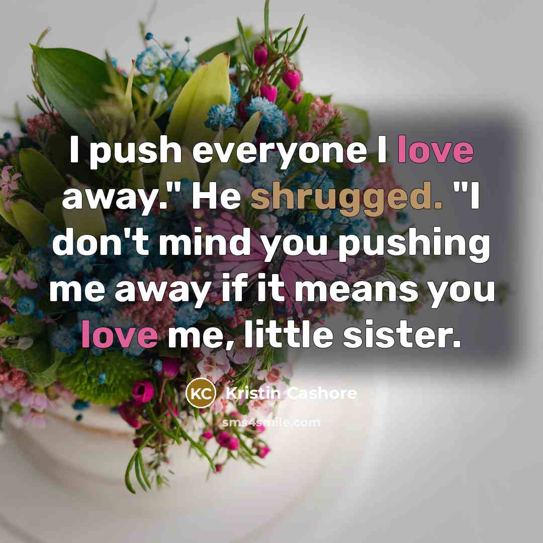 “I push everyone I love away." He shrugged. "I don't…” quote by Kristin Cashore