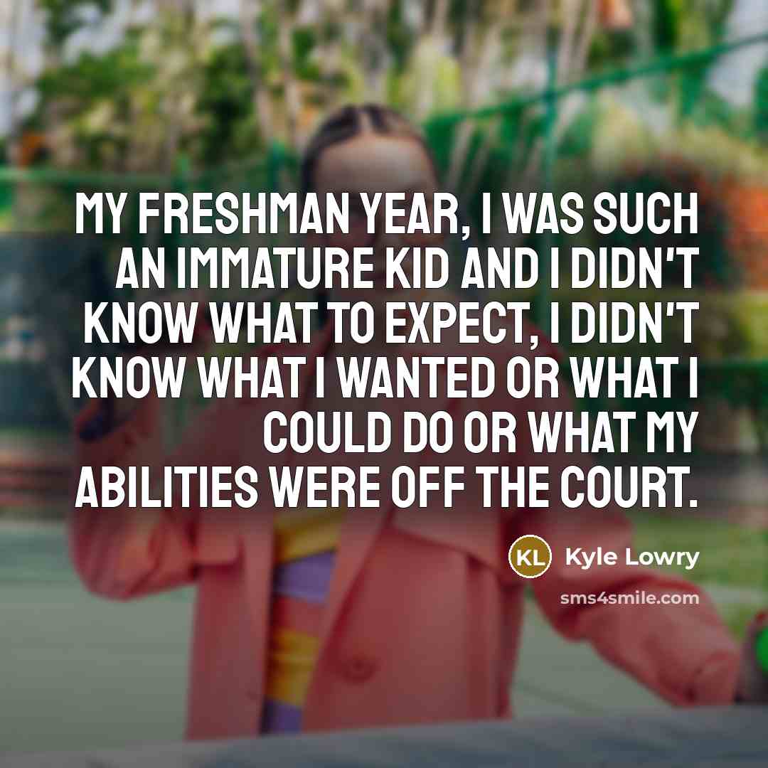 “My freshman year, I was such an immature kid and…” quote by Kyle Lowry
