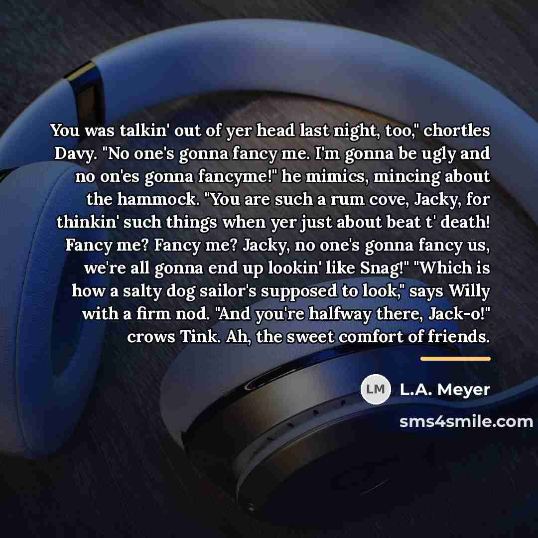 “You was talkin' out of yer head last night, too,"…” quote by L.A. Meyer