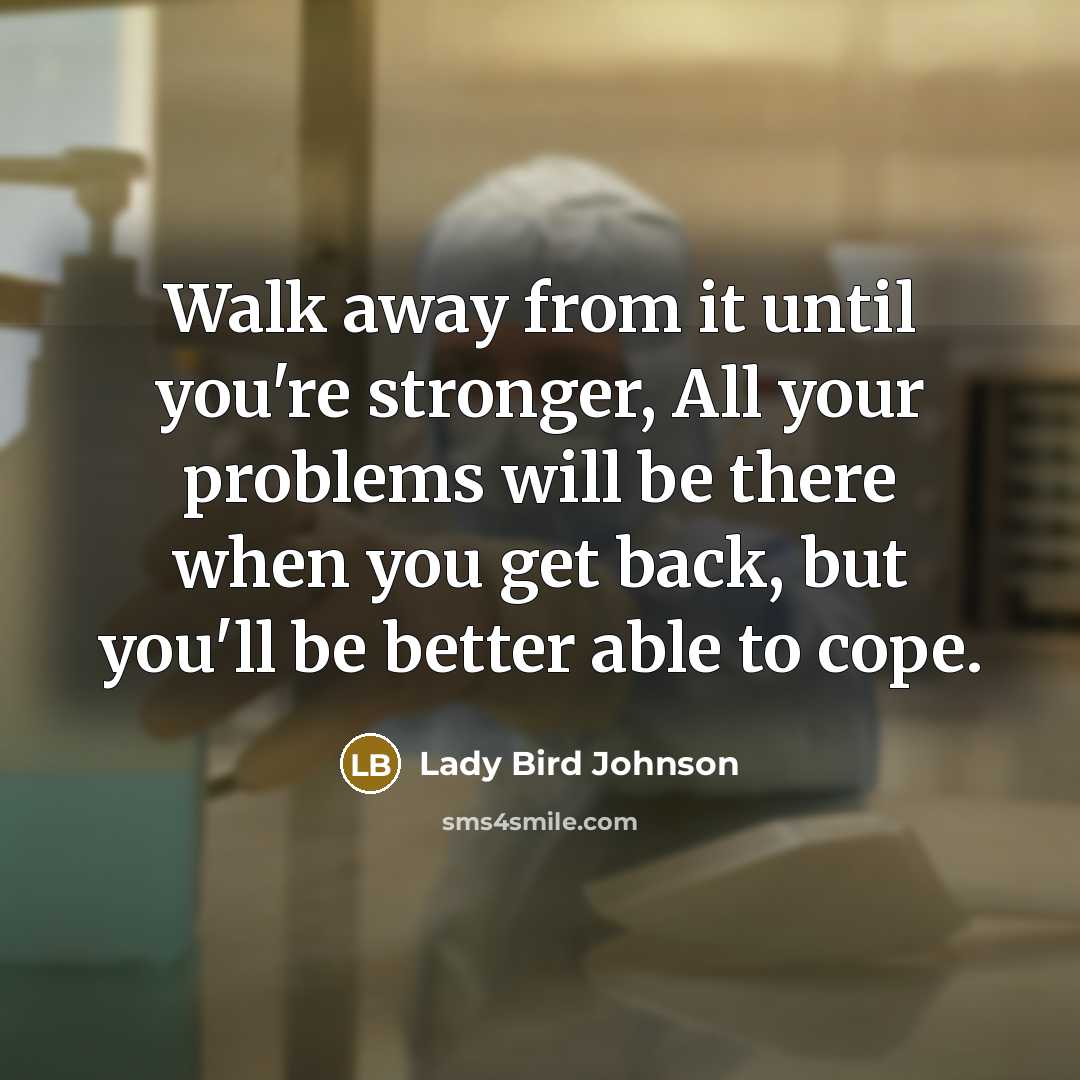 “Walk away from it until you're stronger, All your problems…” quote by Lady Bird Johnson