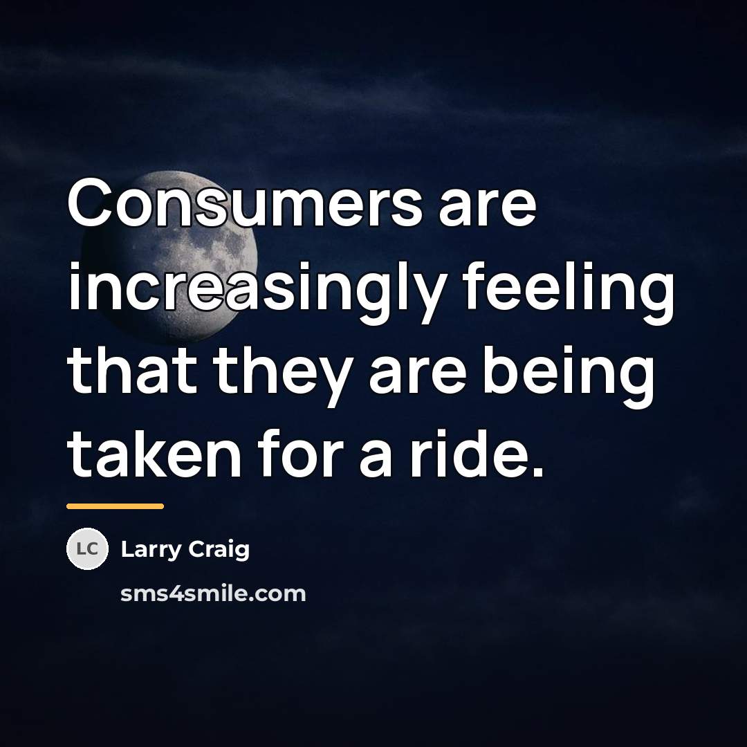 “Consumers are increasingly feeling that they are being taken for…” quote by Larry Craig