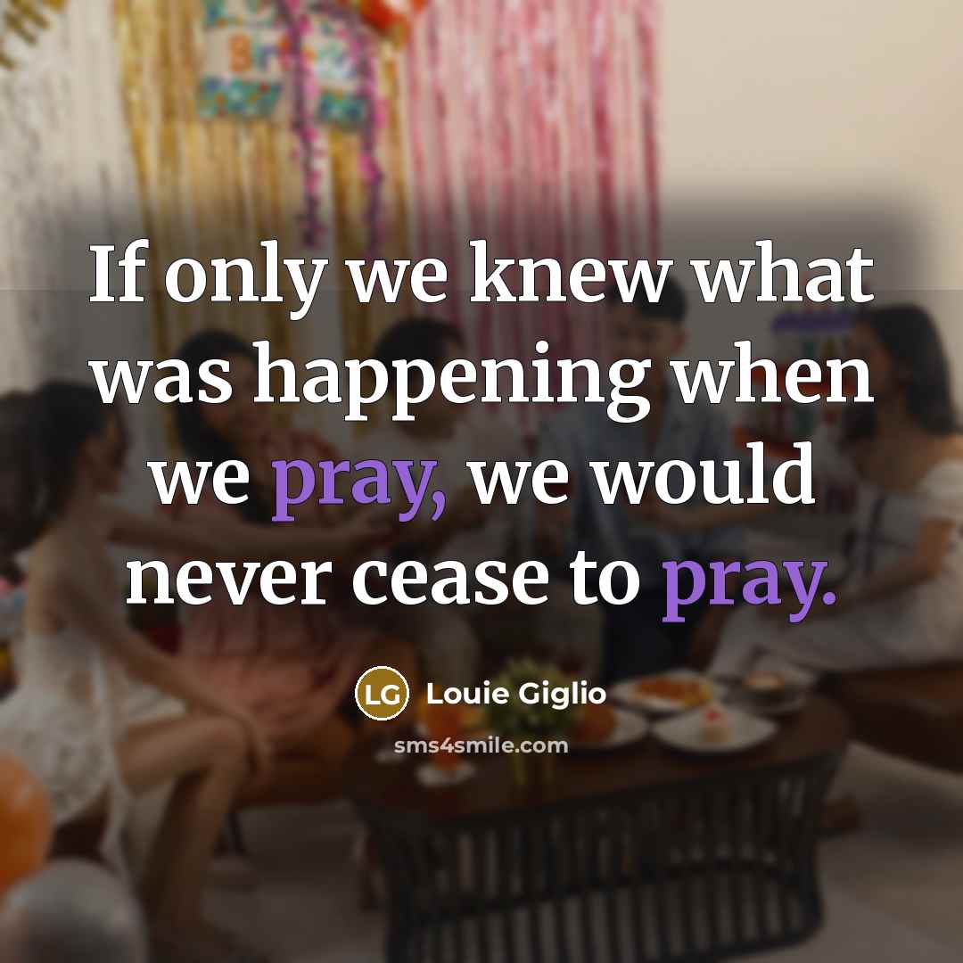 “If only we knew what was happening when we pray,…” quote by Louie Giglio