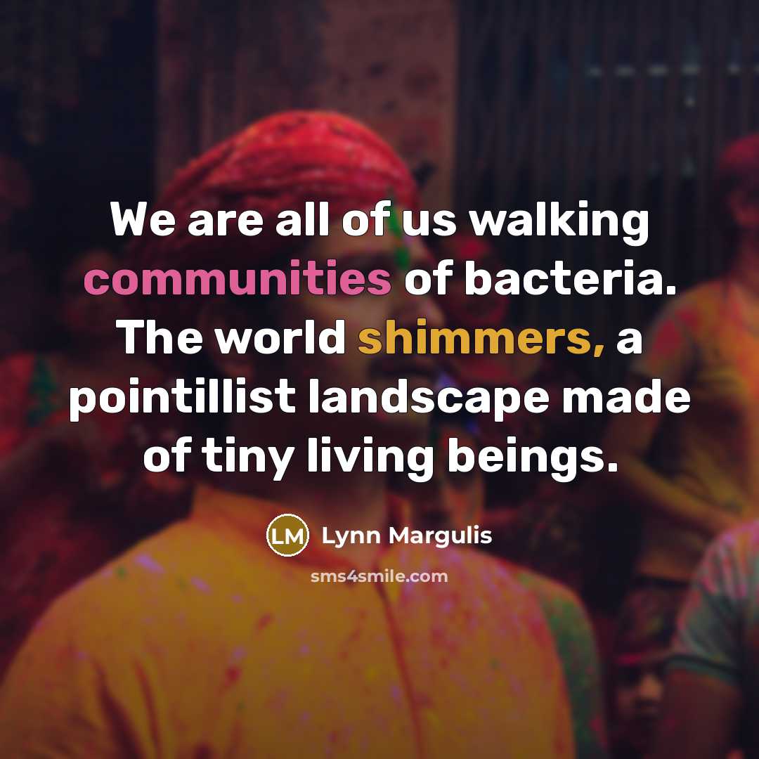 “We are all of us walking communities of bacteria. The…” quote by Lynn Margulis