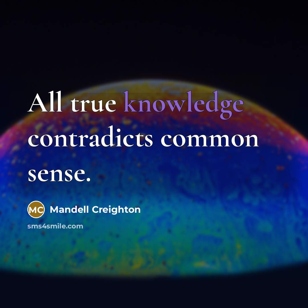 “All true knowledge contradicts common sense.…” quote by Mandell Creighton