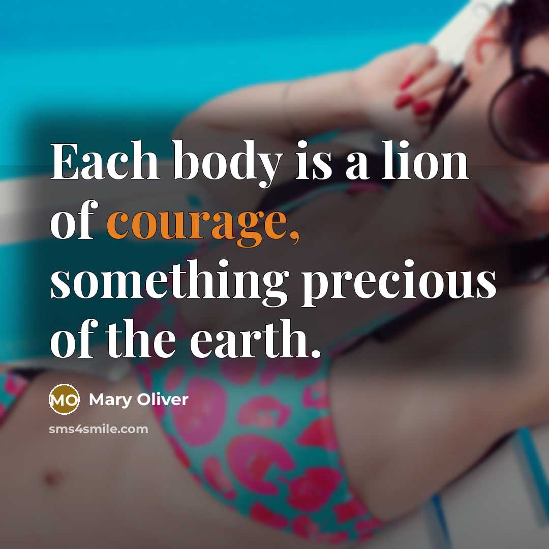“Each body is a lion of courage, something precious of…” quote by Mary Oliver