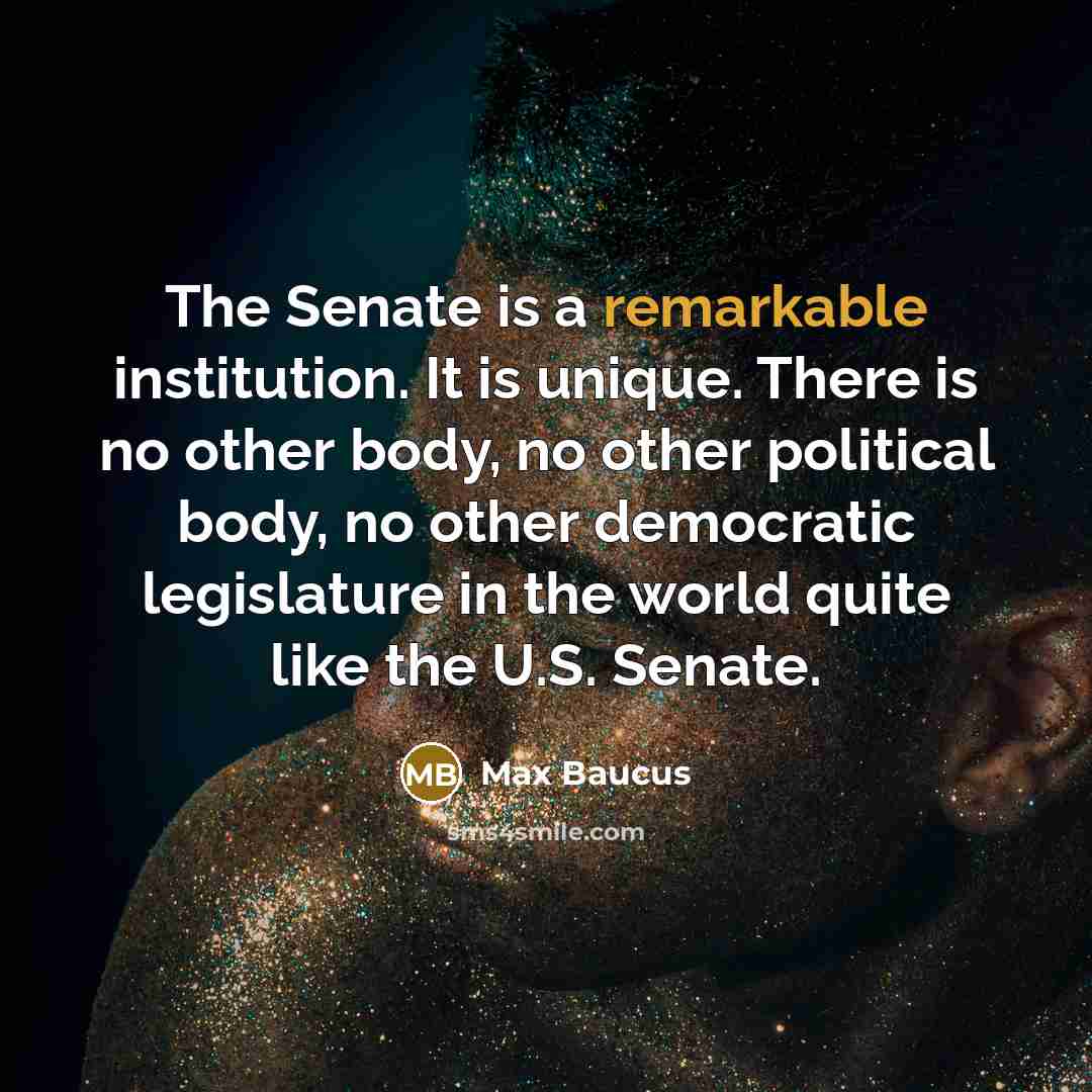 “The Senate is a remarkable institution. It is unique. There…” quote by Max Baucus