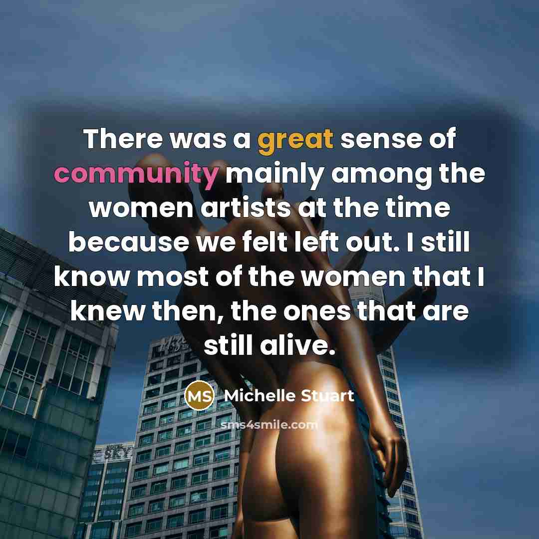 “There was a great sense of community mainly among the…” quote by Michelle Stuart