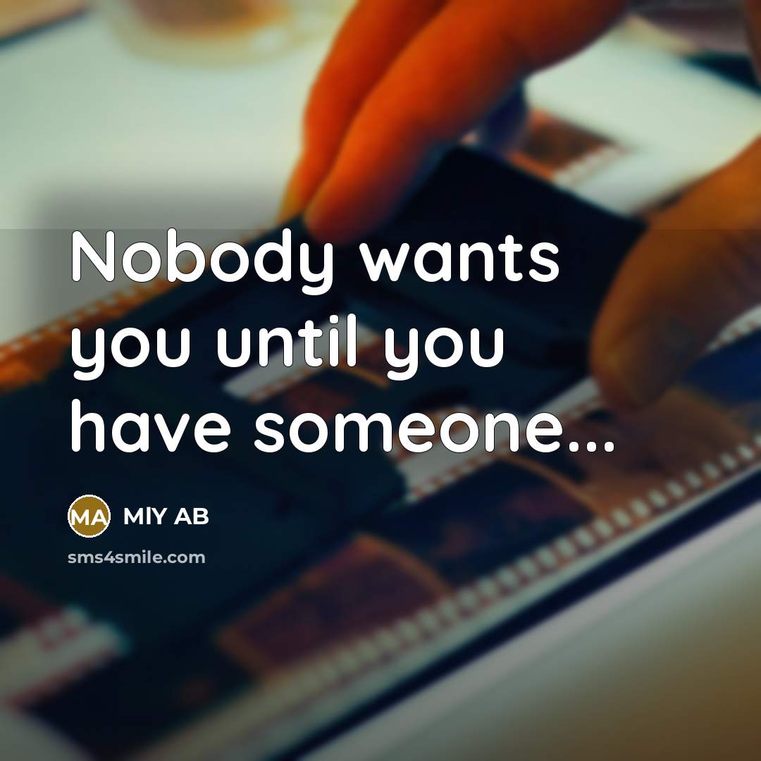 “Nobody wants you until you have someone...…” quote by MLY AB