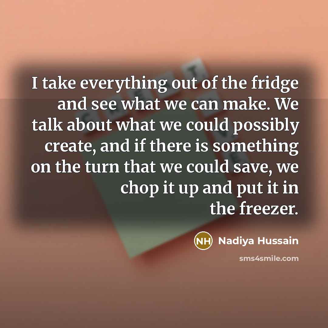 “I take everything out of the fridge and see what…” quote by Nadiya Hussain