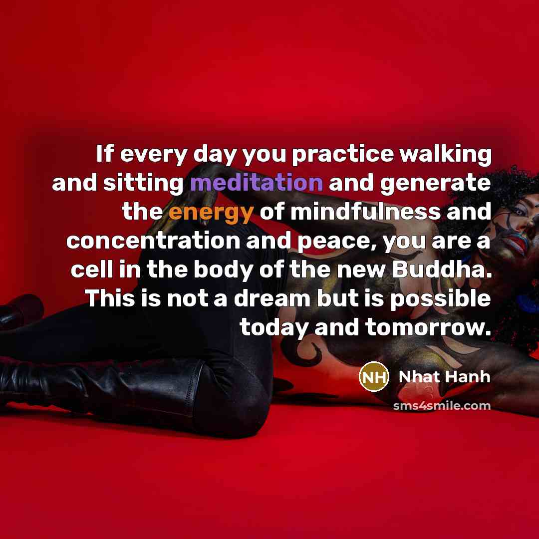“If every day you practice walking and sitting meditation and…” quote by Nhat Hanh
