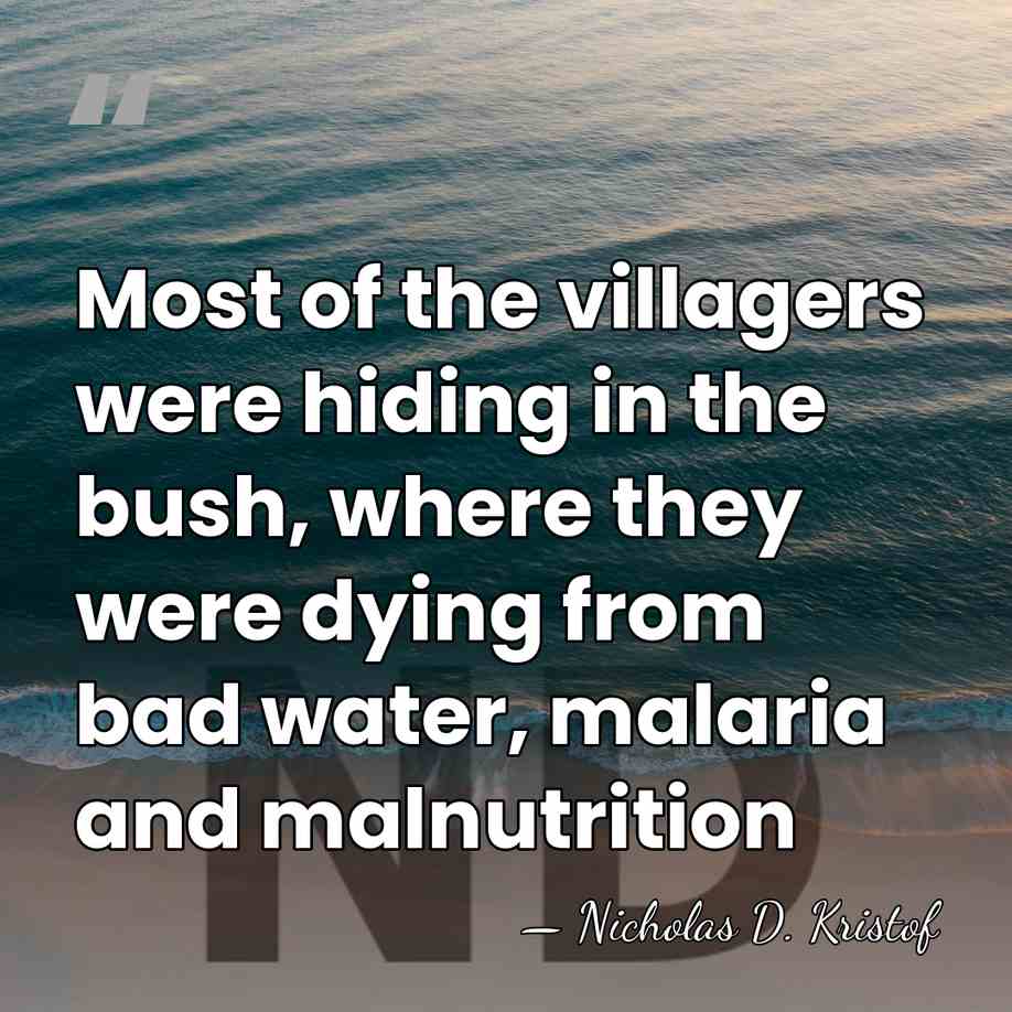 Most of the villagers were hiding in the bush, where they were&hellip; - Nicholas D. Kristof
