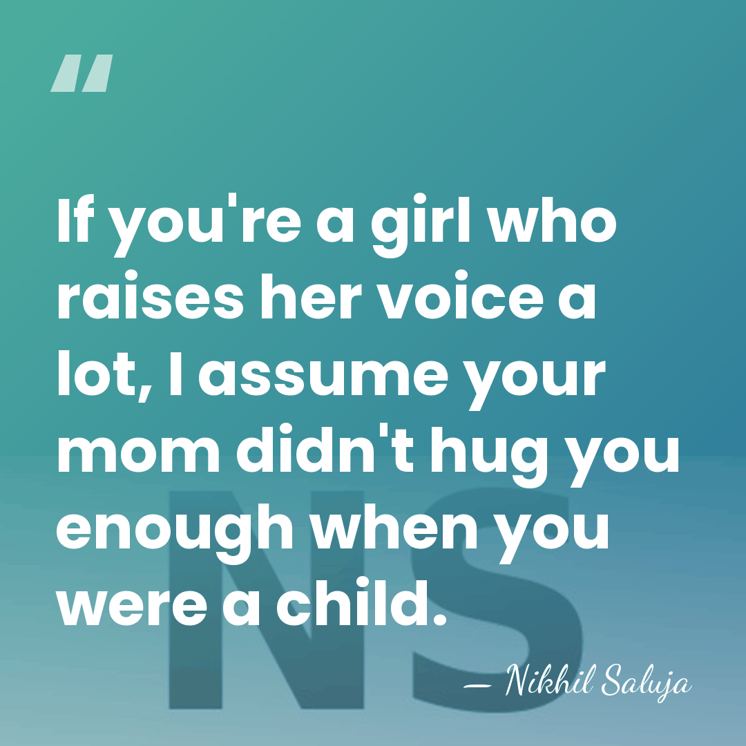 If you're a girl who raises her voice a lot, I assume&hellip; - Nikhil Saluja