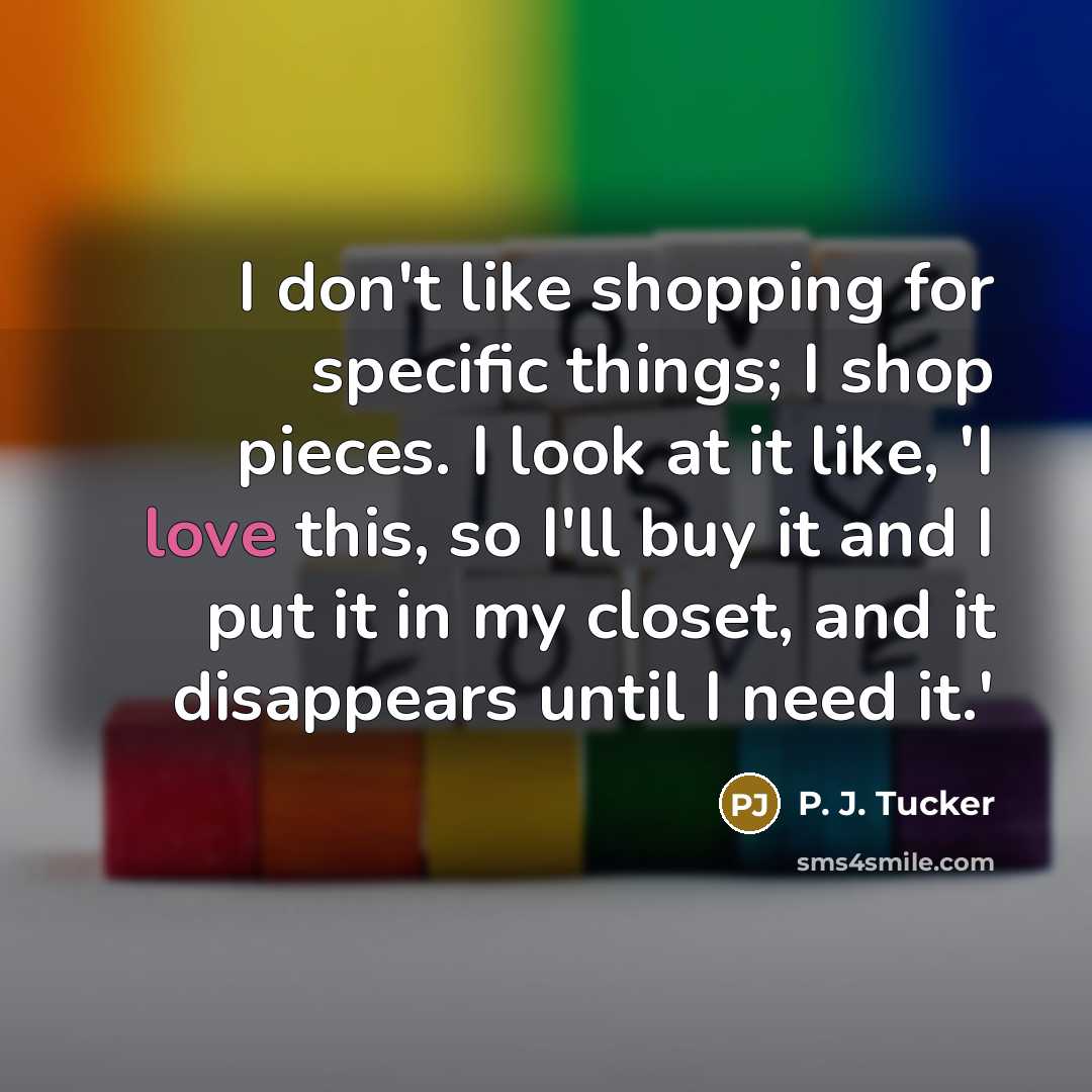 “I don't like shopping for specific things; I shop pieces.…” quote by P. J. Tucker