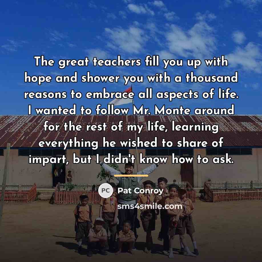 “The great teachers fill you up with hope and shower…” quote by Pat Conroy