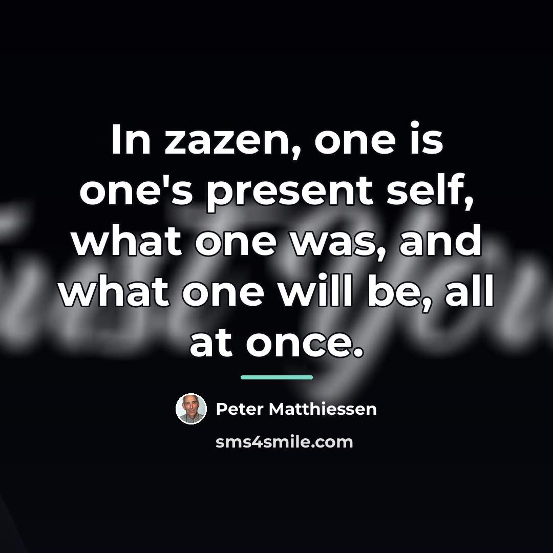 “In zazen, one is one's present self, what one was,…” quote by Peter Matthiessen