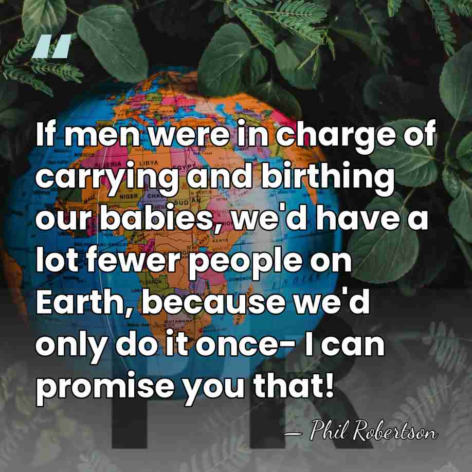 If men were in charge of carrying and birthing our babies, we'd&hellip; - Phil Robertson