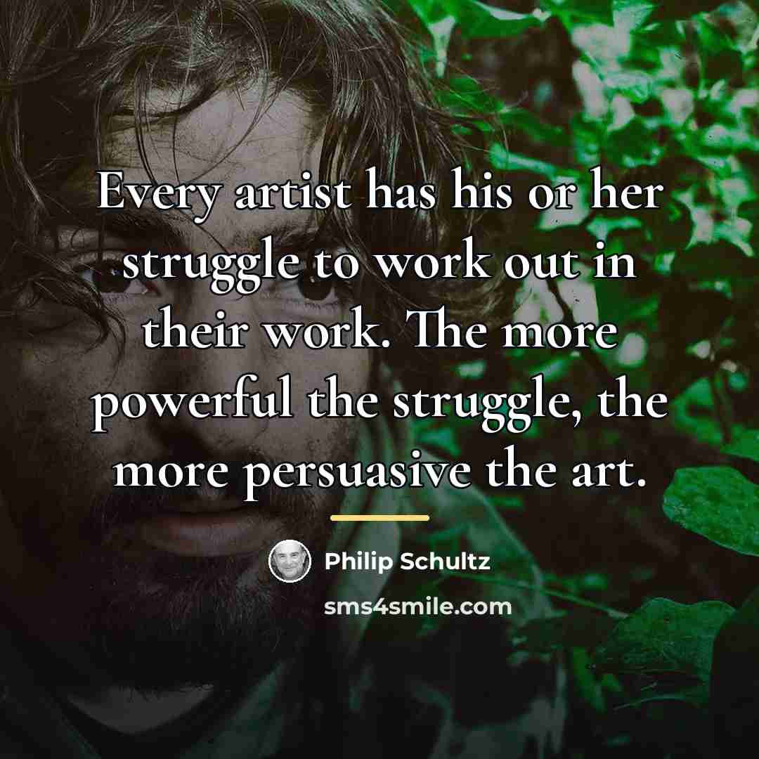“Every artist has his or her struggle to work out…” quote by Philip Schultz