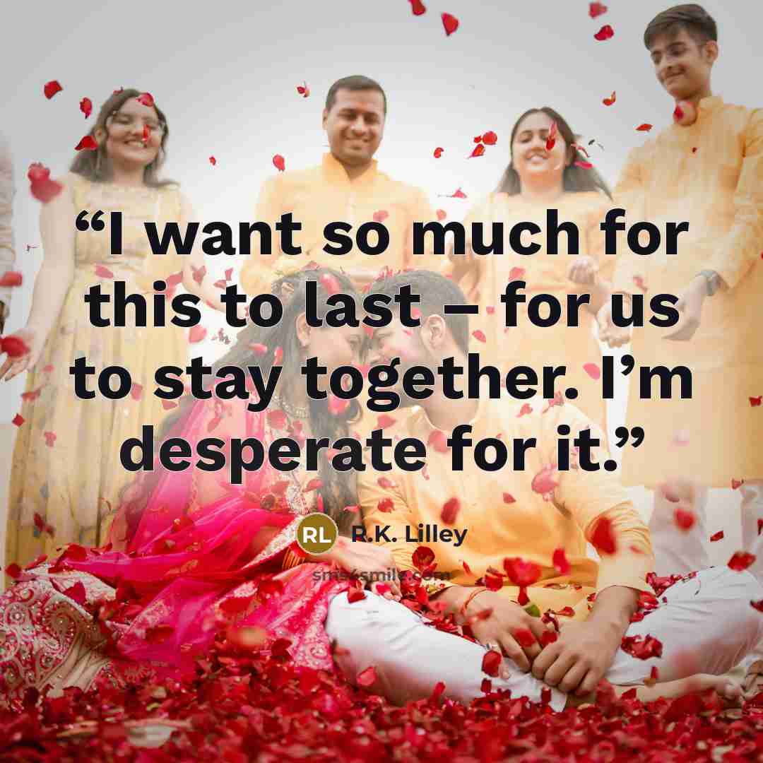 “I want so much for this to last – for us to stay together. I’m desperate for it.” quote by R.K. Lilley