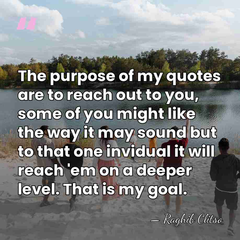 The purpose of my quotes are to reach out to you, some&hellip; - Raghib Clitso