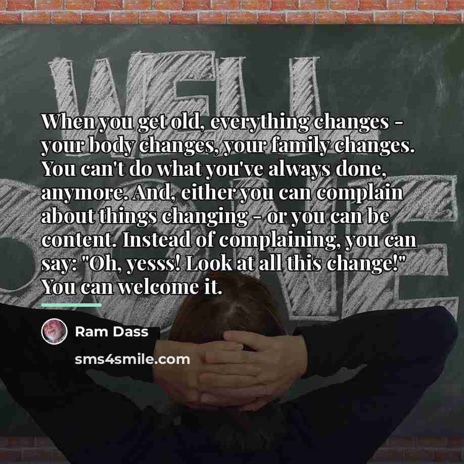 “When you get old, everything changes - your body changes,…” quote by Ram Dass