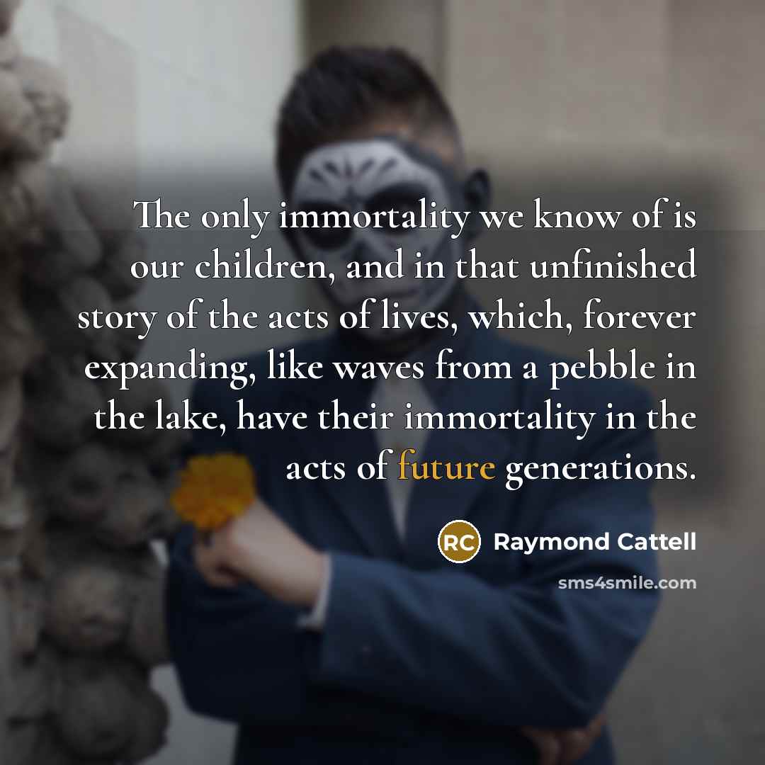 “The only immortality we know of is our children, and…” quote by Raymond Cattell