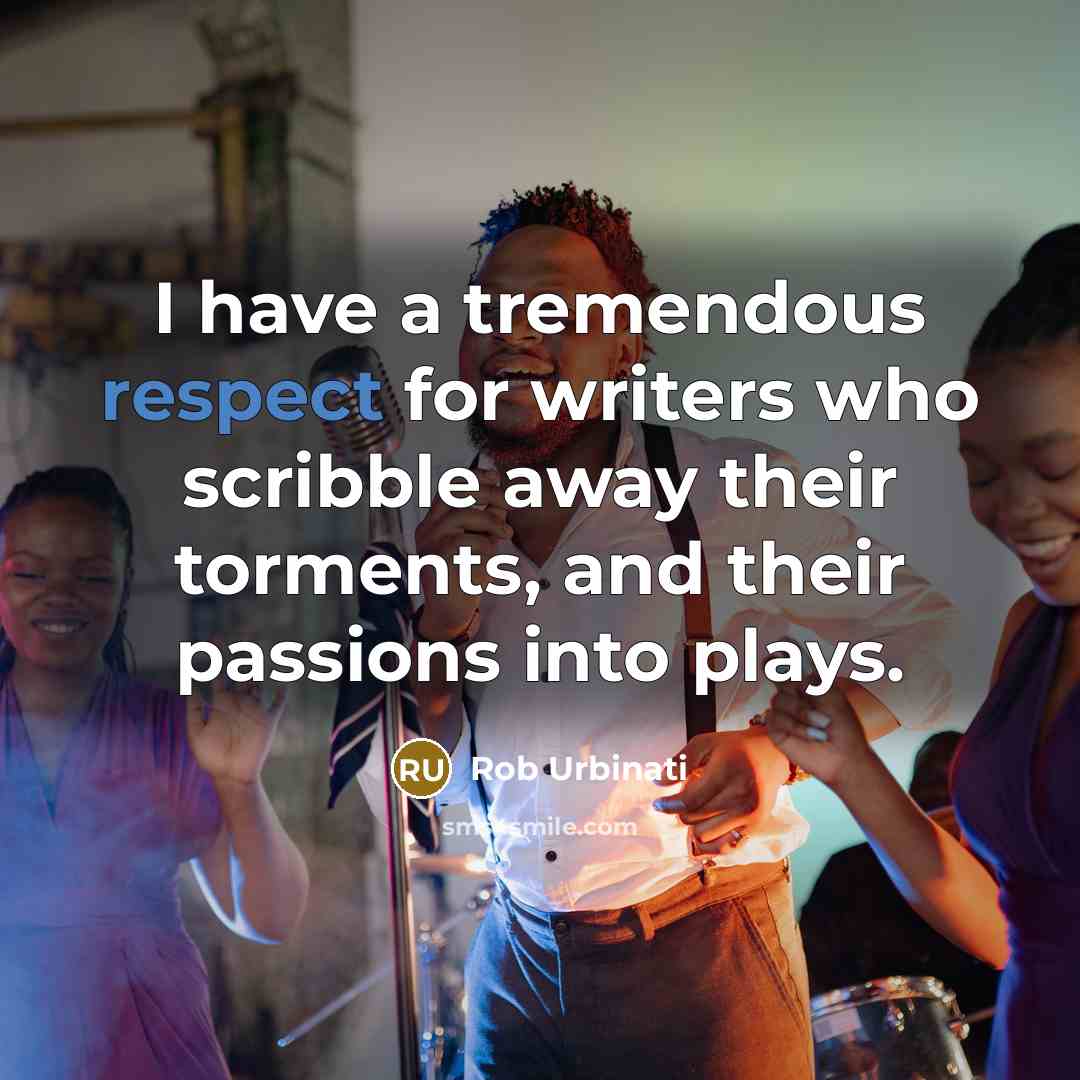 “I have a tremendous respect for writers who scribble away…” quote by Rob Urbinati
