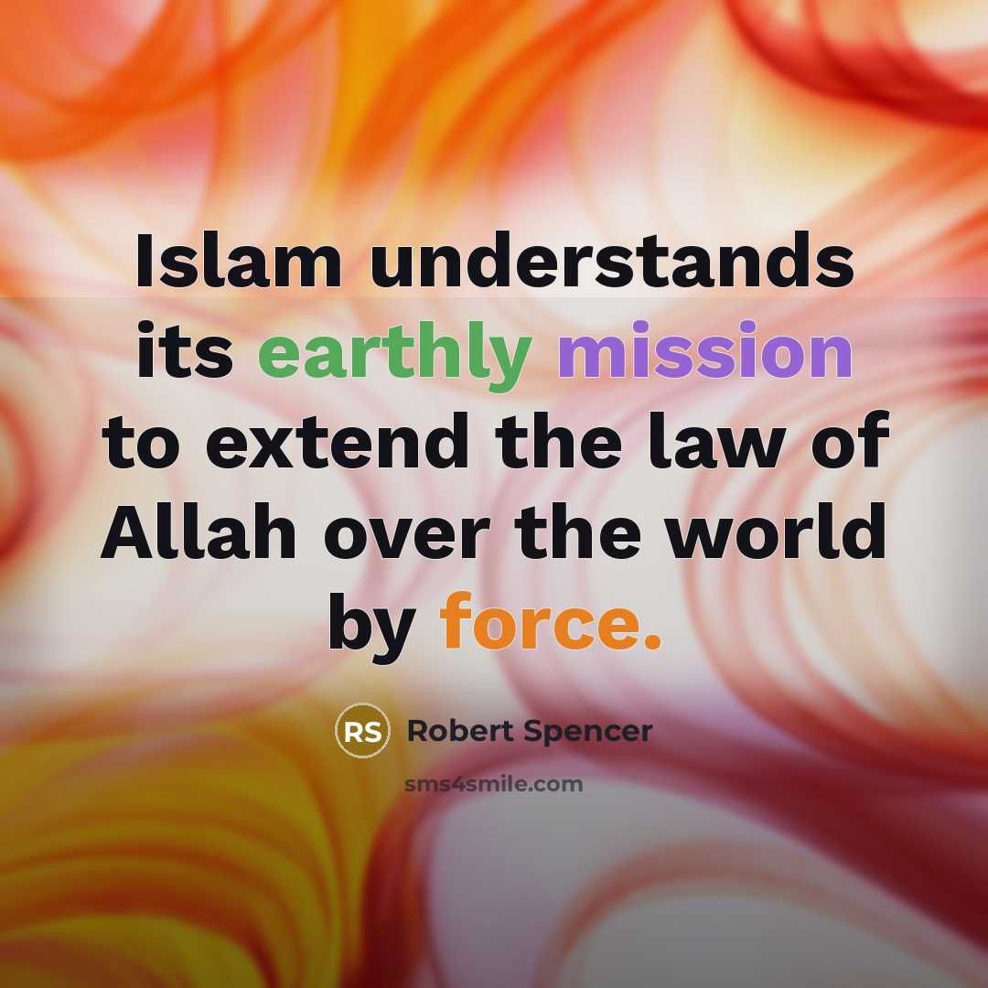 “Islam understands its earthly mission to extend the law of Allah over the world by force.” quote by Robert Spencer