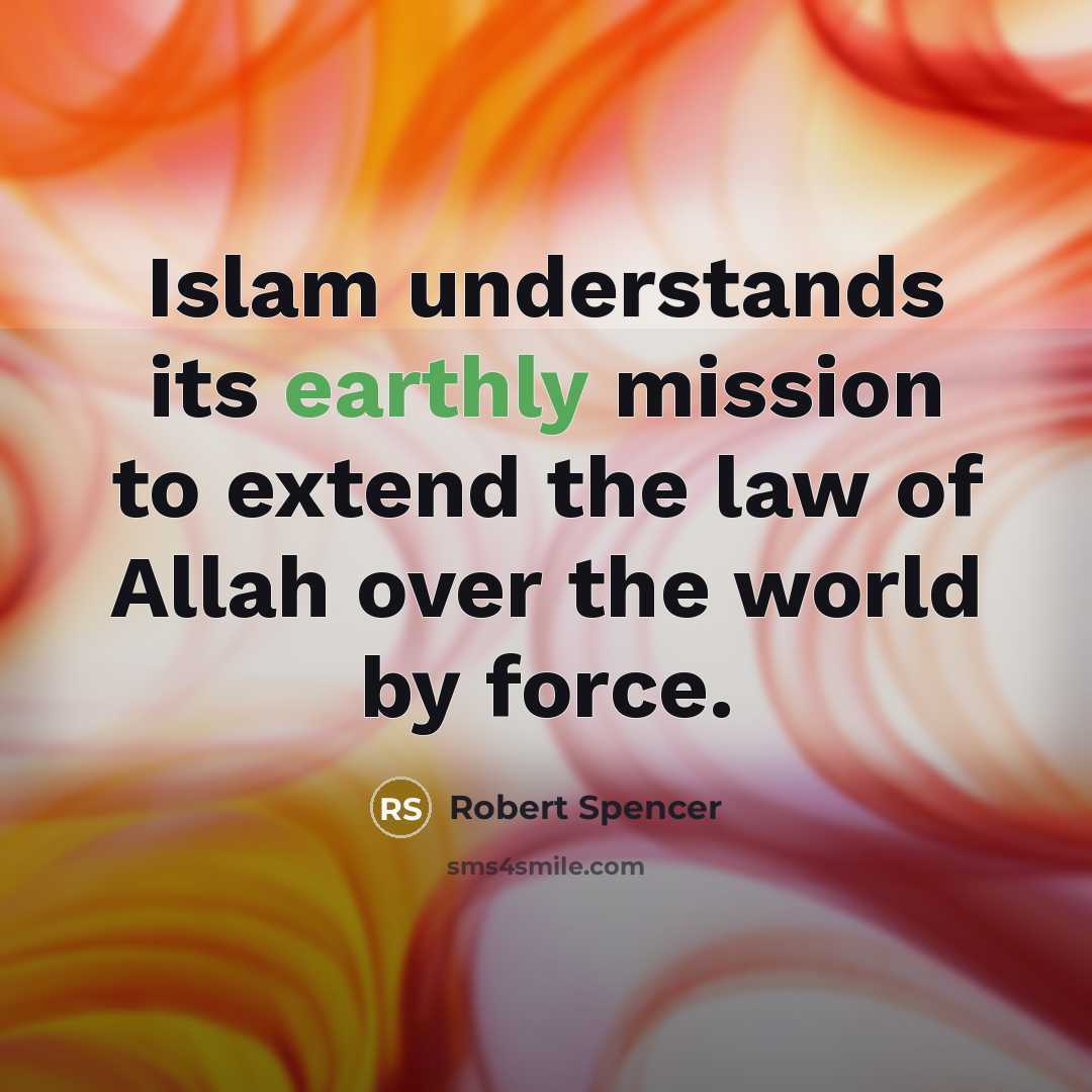 “Islam understands its earthly mission to extend the law of…” quote by Robert Spencer
