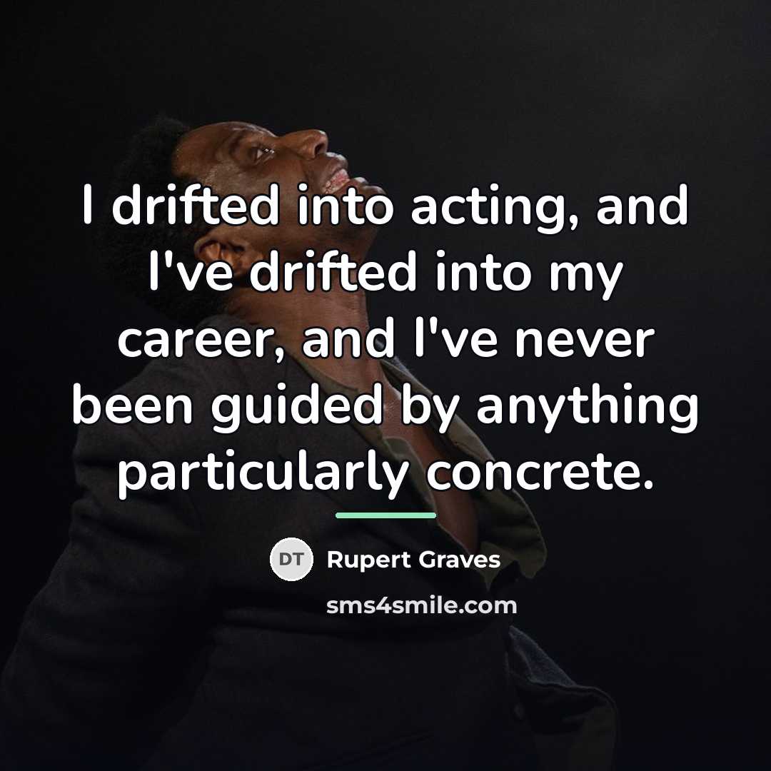 “I drifted into acting, and I've drifted into my career,…” quote by Rupert Graves