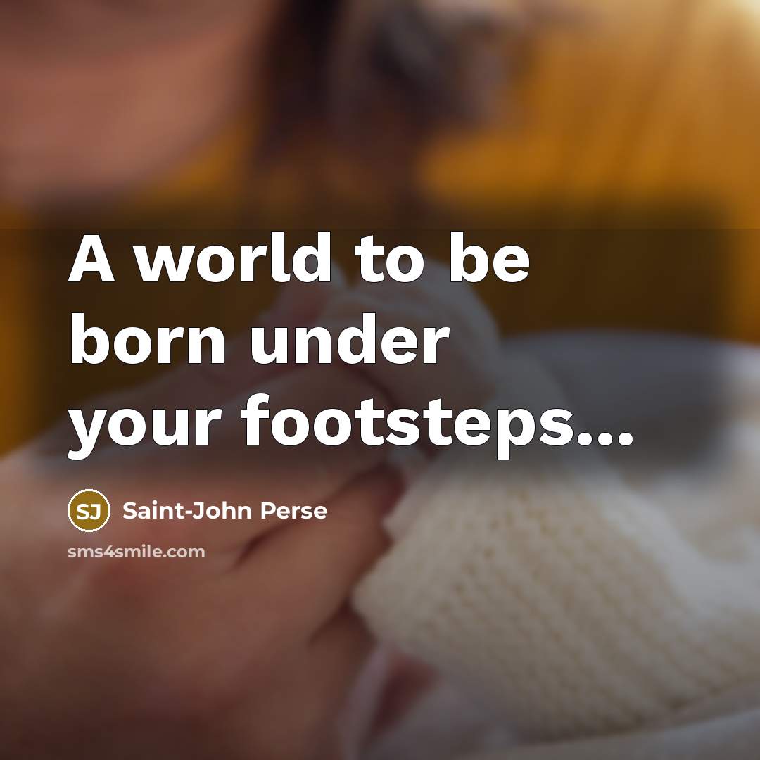 “A world to be born under your footsteps...…” quote by Saint-John Perse