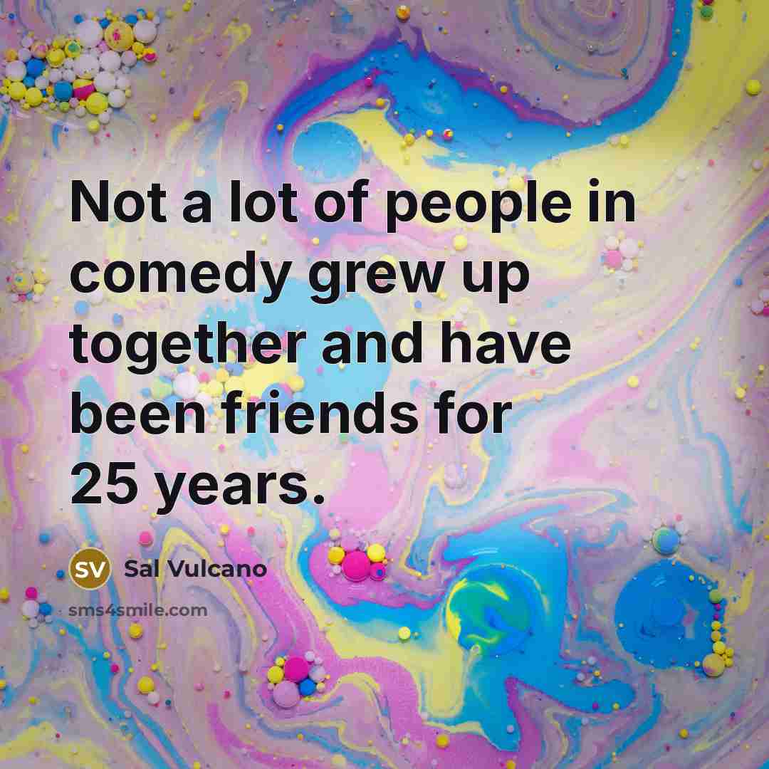 “Not a lot of people in comedy grew up together…” quote by Sal Vulcano
