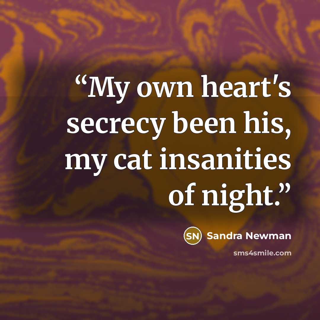 “My own heart's secrecy been his, my cat insanities of night.” quote by Sandra Newman